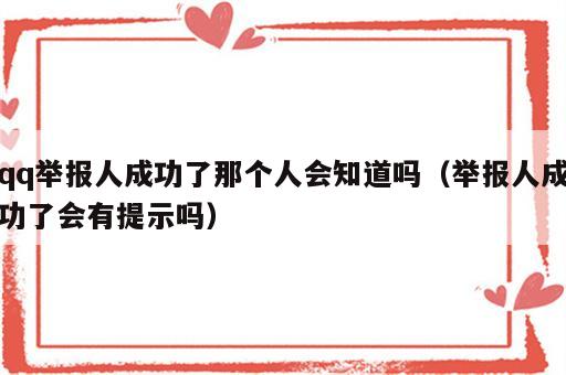 qq举报人成功了那个人会知道吗（举报人成功了会有提示吗）