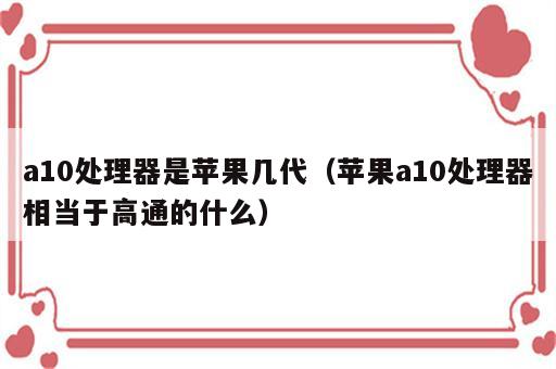 a10处理器是苹果几代（苹果a10处理器相当于高通的什么）