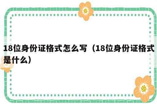 18位身份证格式怎么写（18位身份证格式是什么）
