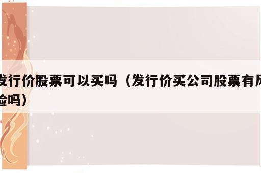 发行价股票可以买吗（发行价买公司股票有风险吗）