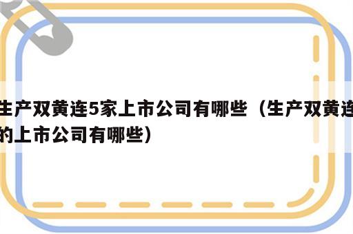 生产双黄连5家上市公司有哪些（生产双黄连的上市公司有哪些）