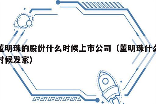 董明珠的股份什么时候上市公司（董明珠什么时候发家）