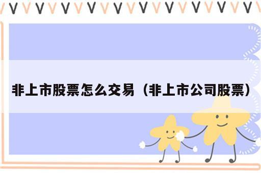 非上市股票怎么交易（非上市公司股票）