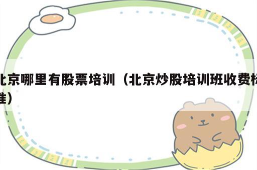 北京哪里有股票培训（北京炒股培训班收费标准）