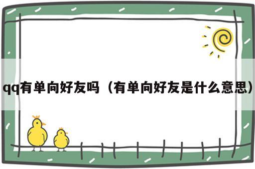 qq有单向好友吗（有单向好友是什么意思）