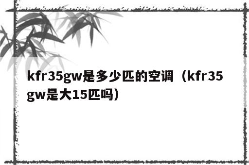 kfr35gw是多少匹的空调（kfr35gw是大15匹吗）
