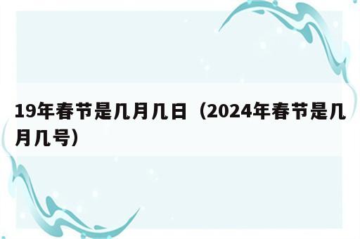 19年春节是几月几日（2024年春节是几月几号）