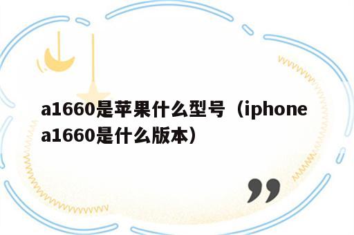 a1660是苹果什么型号（iphone a1660是什么版本）