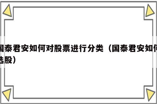 国泰君安如何对股票进行分类（国泰君安如何选股）
