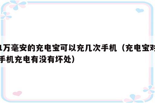 1万毫安的充电宝可以充几次手机（充电宝对手机充电有没有坏处）