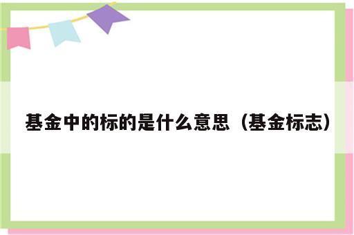 基金中的标的是什么意思（基金标志）