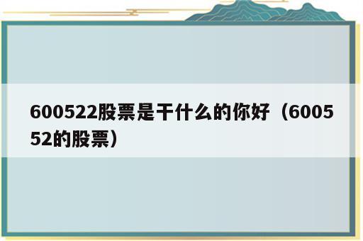 600522股票是干什么的你好（600552的股票）
