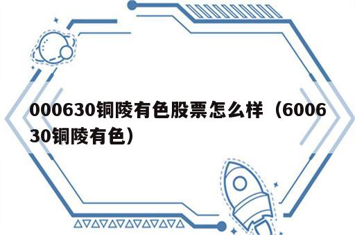 000630铜陵有色股票怎么样（600630铜陵有色）