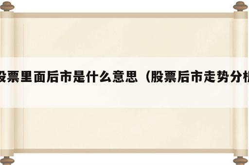 股票里面后市是什么意思（股票后市走势分析）