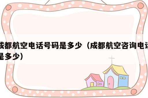 成都航空电话号码是多少（成都航空咨询电话是多少）