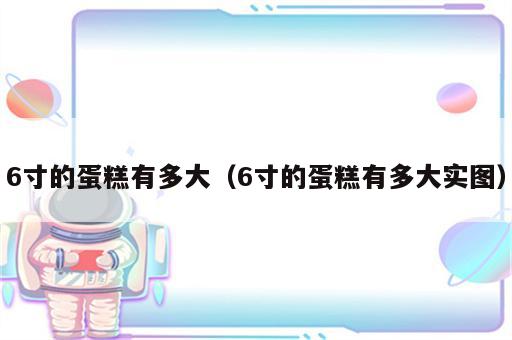 6寸的蛋糕有多大（6寸的蛋糕有多大实图）