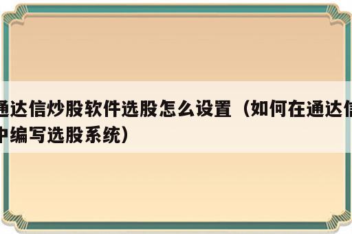 通达信炒股软件选股怎么设置（如何在通达信中编写选股系统）