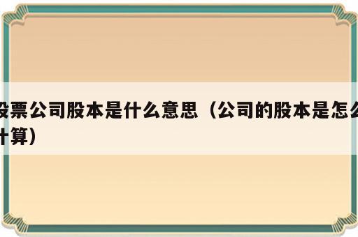 股票公司股本是什么意思（公司的股本是怎么计算）