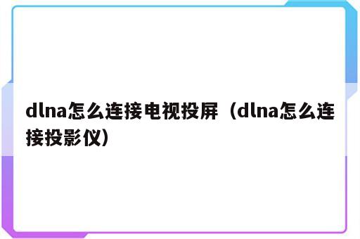 dlna怎么连接电视投屏（dlna怎么连接投影仪）