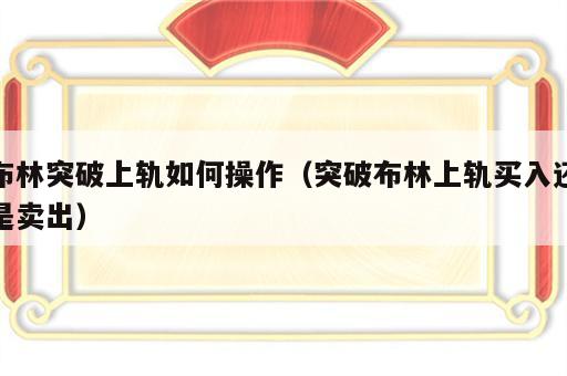 布林突破上轨如何操作（突破布林上轨买入还是卖出）