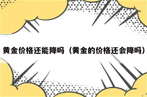 黄金价格还能降吗（黄金的价格还会降吗）