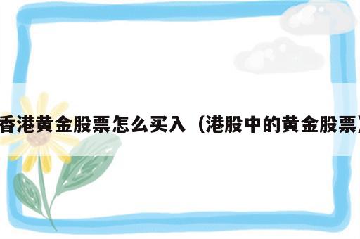 香港黄金股票怎么买入（港股中的黄金股票）