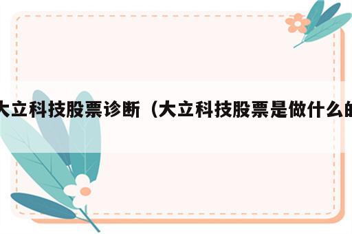 大立科技股票诊断（大立科技股票是做什么的）