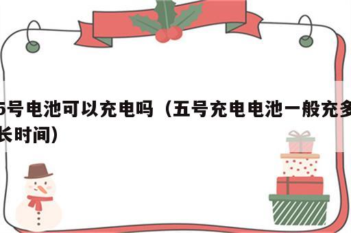 5号电池可以充电吗（五号充电电池一般充多长时间）