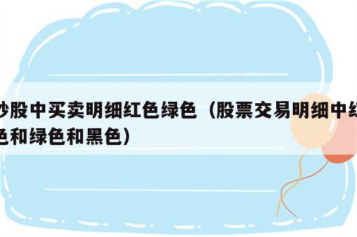 炒股中买卖明细红色绿色（股票交易明细中红色和绿色和黑色）