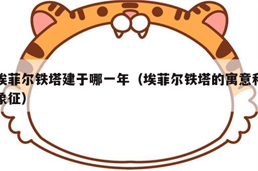 埃菲尔铁塔建于哪一年（埃菲尔铁塔的寓意和象征）