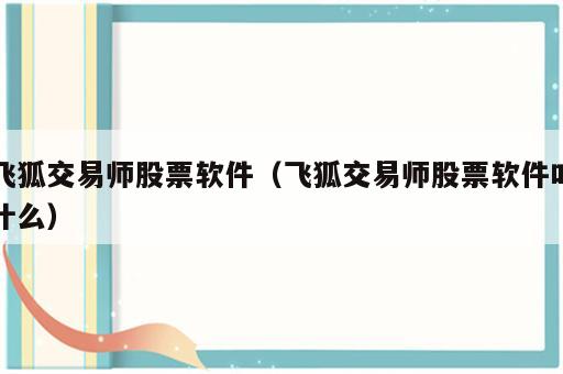 飞狐交易师股票软件（飞狐交易师股票软件叫什么）