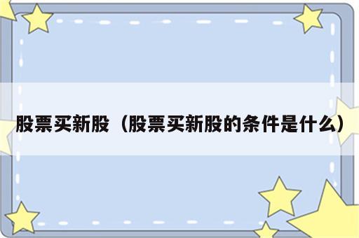 股票买新股（股票买新股的条件是什么）