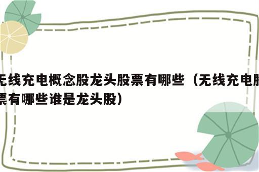 无线充电概念股龙头股票有哪些（无线充电股票有哪些谁是龙头股）