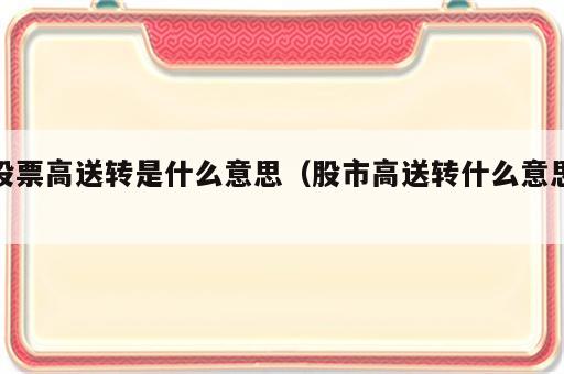 股票高送转是什么意思（股市高送转什么意思）