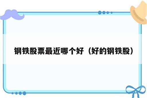 钢铁股票最近哪个好（好的钢铁股）