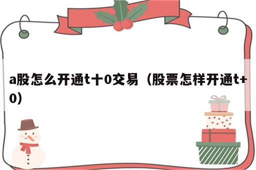 a股怎么开通t十0交易（股票怎样开通t+0）