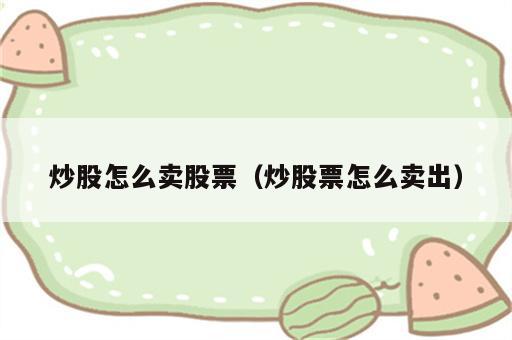 炒股怎么卖股票（炒股票怎么卖出）