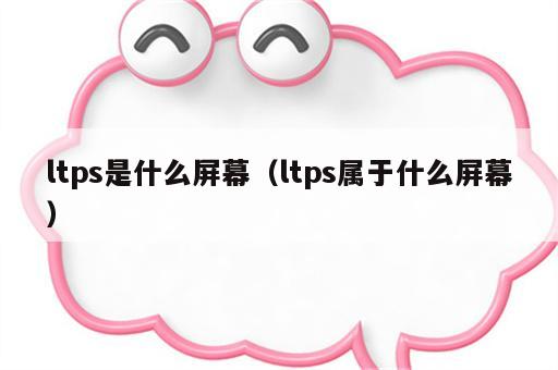 ltps是什么屏幕（ltps属于什么屏幕）