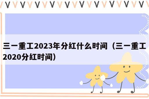 三一重工2023年分红什么时间（三一重工2020分红时间）
