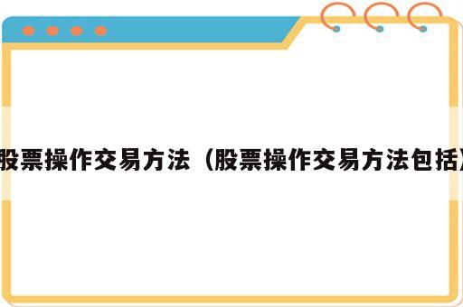 股票操作交易方法（股票操作交易方法包括）