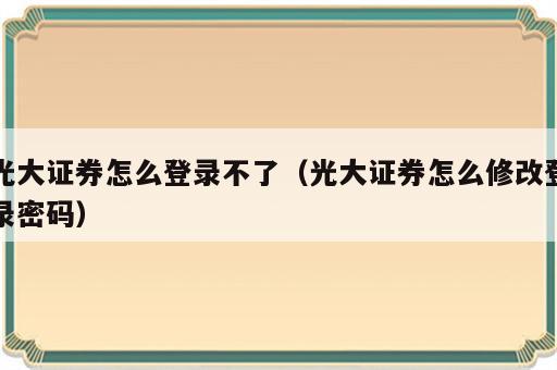 光大证券怎么登录不了（光大证券怎么修改登录密码）