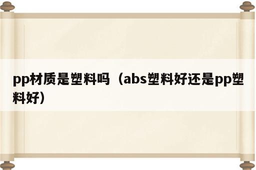 pp材质是塑料吗（abs塑料好还是pp塑料好）