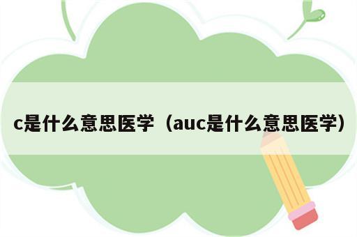 c是什么意思医学（auc是什么意思医学）