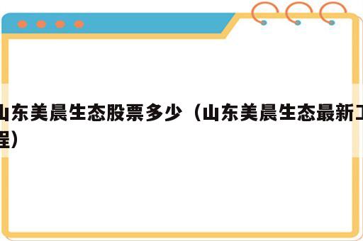 山东美晨生态股票多少（山东美晨生态最新工程）