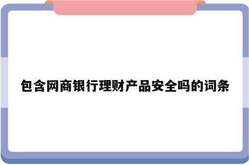 包含网商银行理财产品安全吗的词条