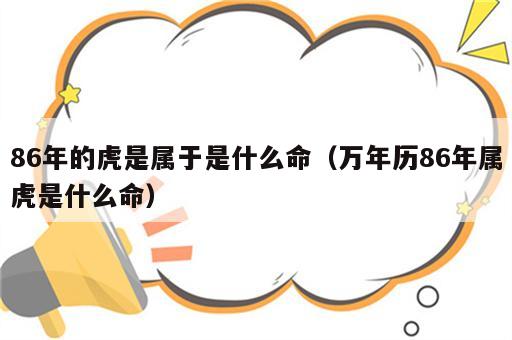 86年的虎是属于是什么命（万年历86年属虎是什么命）