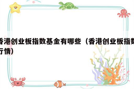 香港创业板指数基金有哪些（香港创业板指数行情）
