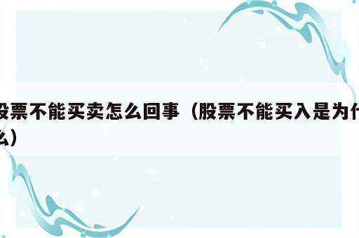 股票不能买卖怎么回事（股票不能买入是为什么）