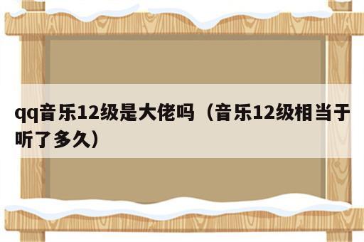 qq音乐12级是大佬吗（音乐12级相当于听了多久）