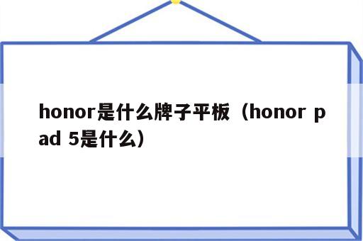 honor是什么牌子平板（honor pad 5是什么）